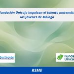 RSME y Fundación Unicaja impulsan el talento matemático entre los jóvenes de Málaga